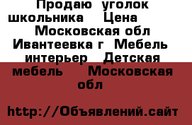 Продаю  уголок школьника  › Цена ­ 6 500 - Московская обл., Ивантеевка г. Мебель, интерьер » Детская мебель   . Московская обл.